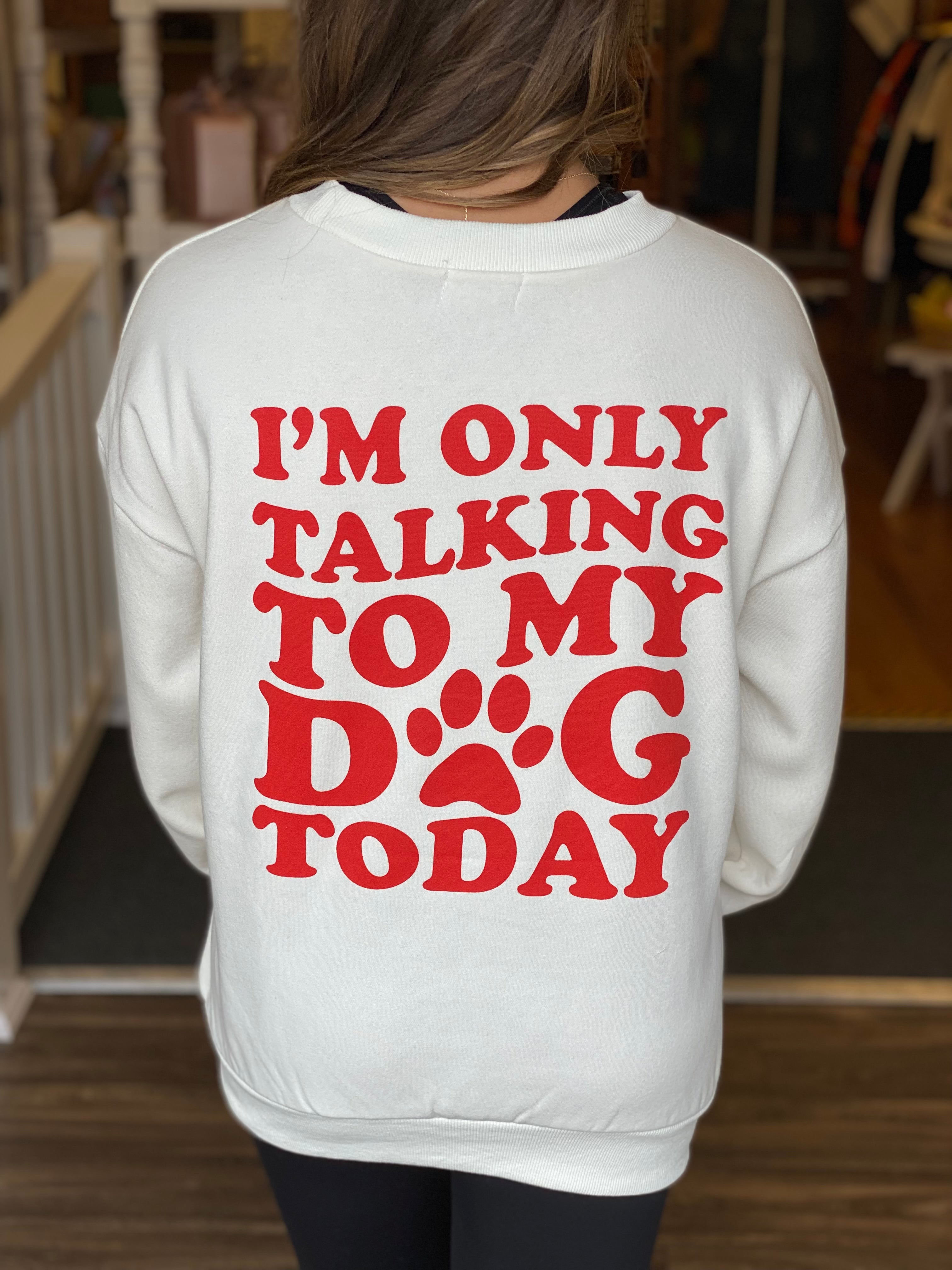 I'm Only Talking To My Dog Sweatshirt